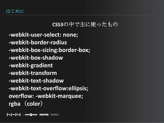 はじめにCSS3の中で主に使ったもの-webkit-user-select: none;-webkit-border-radius-webkit-box-sizing:border-box;-webkit-box-shadow-webkit-gradient-webkit-transform-webkit-text-shadow-webkit-text-overflow:ellipsis;overflow: -webkit-marquee;rgba（color）