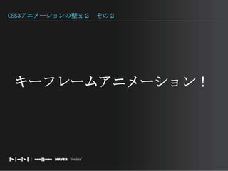 CSS3アニメーションの壁ｘ２　その２キーフレームアニメーション！