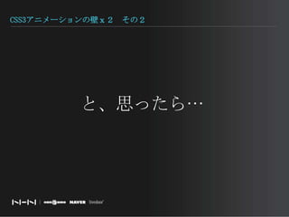 CSS3アニメーションの壁ｘ２　その２と、思ったら…