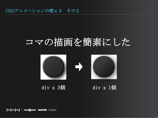CSS3アニメーションの壁ｘ２　その２コマの描画を簡素にしたdiv x 3個div x 1個