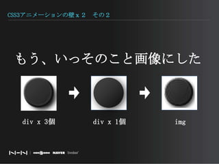 CSS3アニメーションの壁ｘ２　その２もう、いっそのこと画像にしたdiv x 3個div x 1個img