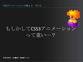 CSS3アニメーションの壁ｘ２　その２もしかしてCSS3アニメーションって重い…？