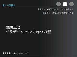 数々の問題点問題点１　CSS3アニメーションの壁ｘ２問題点３　角丸とディスプレイの壁問題点２　グラデーションとrgbaの壁
