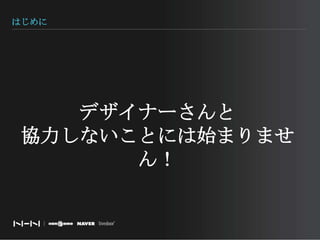 はじめにデザイナーさんと協力しないことには始まりません！