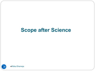 Scope after Science
Ritika Dhameja20
 