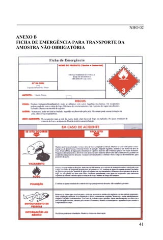 _____________________________________________________________
NHO 02
ANEXO B
FICHA DE EMERGÊNCIA PARA TRANSPORTE DA
AMOSTRA NÃO OBRIGATÓRIA
41
 