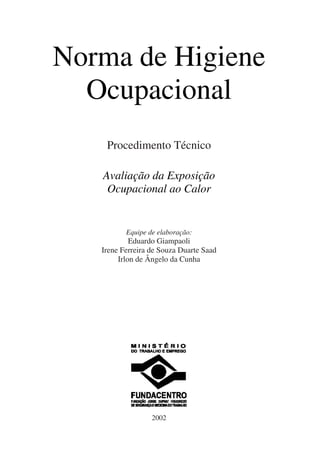 Norma de Higiene
Ocupacional
Procedimento Técnico
Avaliação da Exposição
Ocupacional ao Calor
Equipe de elaboração:
Eduardo Giampaoli
Irene Ferreira de Souza Duarte Saad
Irlon de Ângelo da Cunha
2002
 