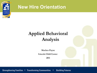 Applied Behavioral Analysis Macheo Payne Lincoln Child Center  2011 New Hire Orientation 