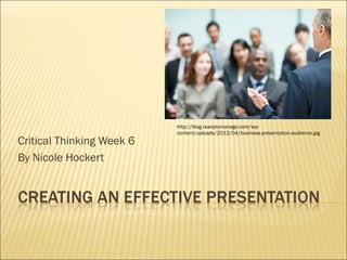 Critical Thinking Week 6 
By Nicole Hockert 
http://blog.readytomanage.com/wp-content/ 
uploads/2012/04/business-presentation-audience.jpg 
 