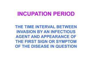 INCUPATION PERIOD

THE TIME INTERVAL BETWEEN
 INVASION BY AN INFECTIOUS
AGENT AND APPEARANCE OF
THE FIRST SIGN OR SYMPTOM
OF THE DISEASE IN QUESTION
 
