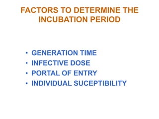 FACTORS TO DETERMINE THE
   INCUBATION PERIOD



 •   GENERATION TIME
 •   INFECTIVE DOSE
 •   PORTAL OF ENTRY
 •   INDIVIDUAL SUCEPTIBILITY
 