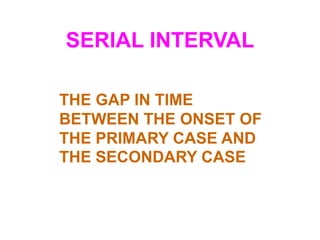 SERIAL INTERVAL

THE GAP IN TIME
BETWEEN THE ONSET OF
THE PRIMARY CASE AND
THE SECONDARY CASE
 