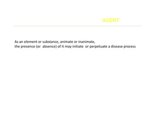 AGENT


As an element or substance, animate or inanimate,
the presence (or absence) of it may initiate or perpetuate a disease process
 