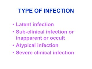 TYPE OF INFECTION

• Latent infection
• Sub-clinical infection or
  inapparent or occult
• Atypical infection
• Severe clinical infection
 