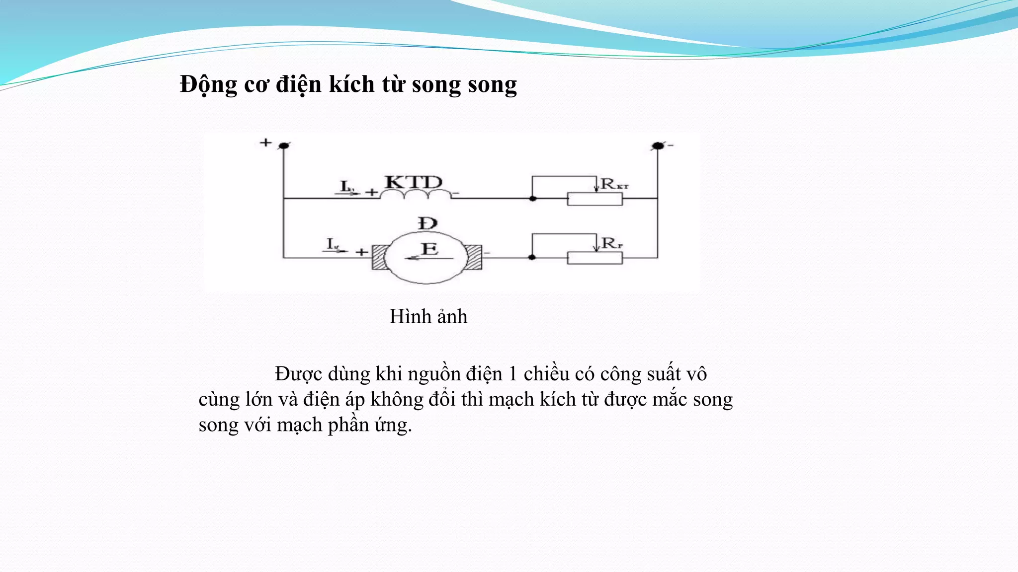 Được dùng khi nguồn điện 1 chiều có công suất vô
cùng lớn và điện áp không đổi thì mạch kích từ được mắc song
song với mạch phần ứng.
Động cơ điện kích từ song song
Hình ảnh
 