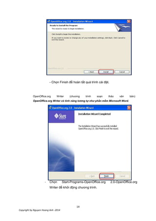 14
Copyright by Nguyen Hoang Anh -2014
- Chọn Finish để hoàn tất quá trình cài đặt.
OpenOffice.org Writer (chương trình soạn thảo văn bản):
OpenOffice.org Writer có tính năng tương tự như phần mềm Microsoft Word.
- Chọn Start-Programs-OpenOffice.org 2.0-OpenOffice.org
Writer để khởi động chương trình.
 