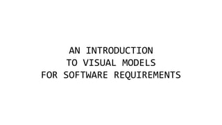 AN INTRODUCTION
TO VISUAL MODELS
FOR SOFTWARE REQUIREMENTS
 
