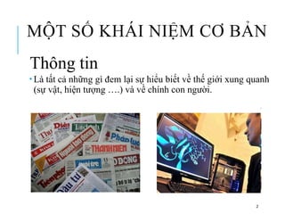 MỘT SỐ KHÁI NIỆM CƠ BẢN
Thông tin
 Là tất cả những gì đem lại sự hiểu biết về thế giới xung quanh
(sự vật, hiện tượng ….) và về chính con người.
2
 