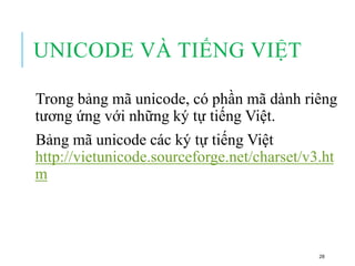 UNICODE VÀ TIẾNG VIỆT
Trong bảng mã unicode, có phần mã dành riêng
tương ứng với những ký tự tiếng Việt.
Bảng mã unicode các ký tự tiếng Việt
http://vietunicode.sourceforge.net/charset/v3.ht
m
28
 