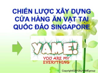 YOU ARE MY
EVERYTHING

       Copyright©2012byYAMEgroup
 
