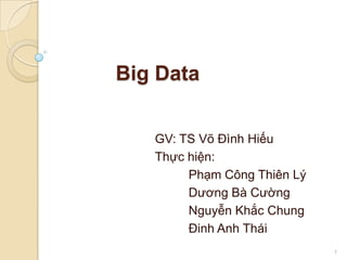 Big Data
GV: TS Võ Đình Hiếu
Thực hiện:
Phạm Công Thiên Lý
Dương Bà Cường
Nguyễn Khắc Chung
Đinh Anh Thái
1

 
