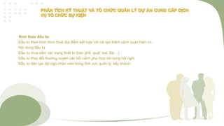 Hình thức đầu tư
Đầu tư theo hình thức thuê địa điểm kết hợp với cải tạo thêm cảnh quan hiện có.
Nội dung đầu tư
Đầu tư mua sắm các trang thiết bị (bàn ghế, quạt, loa, đài…)
Đầu tư thay đổi thường xuyên các bối cảnh phù hợp với từng hội nghị
Đầu tư đào tạo đội ngũ nhân viên trong lĩnh vực quản lý, tiếp khách.
 