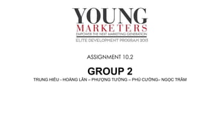 ASSIGNMENT 10.2

GROUP 2
TRUNG HIẾU - HOÀNG LÂN – PHƯỢNG TƯỜNG – PHÚ CƯỜNG– NGỌC TRÂM

 