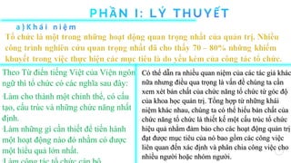 1
Theo Từ điển tiếng Việt của Viện ngôn
ngữ thì tổ chức có các nghĩa sau đây:
-
Làm cho thành một chỉnh thể, có cấu
tạo, cấu trúc và những chức năng nhất
định.
-
Làm những gì cần thiết để tiến hành
một hoạt động nào đó nhằm có được
một hiểu quả lớn nhất.
-
Có thể dẫn ra nhiều quan niệm của các tác giả khác
Có thể dẫn ra nhiều quan niệm của các tác giả khác
nữa nhưng điều qua trọng là vấn đề chúng ta cần
nữa nhưng điều qua trọng là vấn đề chúng ta cần
xem xét bản chất của chức năng tổ chức từ góc độ
xem xét bản chất của chức năng tổ chức từ góc độ
của khoa học quản trị. Tổng hợp từ những kh
của khoa học quản trị. Tổng hợp từ những khá
ái
i
niệm khác nhau, chúng ta có thể hiểu bản chất của
niệm khác nhau, chúng ta có thể hiểu bản chất của
chức năng tổ chức là thiết kế một cấu trúc tổ chức
chức năng tổ chức là thiết kế một cấu trúc tổ chức
hiệu quả nhằm đảm bảo cho các hoạt động quản trị
hiệu quả nhằm đảm bảo cho các hoạt động quản trị
đạt được mục tiêu của nó bao gồm các công việc
đạt được mục tiêu của nó bao gồm các công việc
liên quan đến xác định và phân chia công việc cho
liên quan đến xác định và phân chia công việc cho
nh
nhiều
iều người hoặc nhóm người.
người hoặc nhóm người.
 
