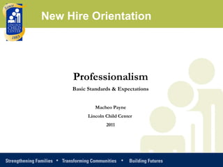 Professionalism Basic Standards & Expectations Macheo Payne Lincoln Child Center  2011 New Hire Orientation 