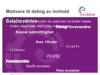 Motivere til deling av innhold Legg en plan for hvordan du raskt kan nå kritisk masse  Hvilke virkemidler mot hvilke målgrupper Selvhevdelse Rådgi hverandre Sosial samvittighet Rose tilbyder Straffe tilbyder Påvirke Produktutvikle Skaffe kontakter Pleie kontakter Premier  
