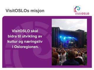 VisitOSLOs misjon VisitOSLO skal  bidra til utvikling av  kultur og næringsliv  i Osloregionen. 