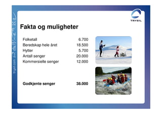 Fakta og muligheter
Folketall              6.700
Beredskap hele året   18.500
Hytter                 5.700
Antall senger         20.000
Kommersielle senger   12.000




Godkjente senger      38.000
 