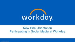 New Hire Orientation
Participating in Social Media at Workday
Workday Confidential
 