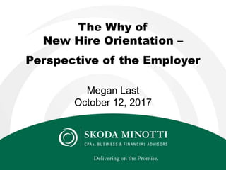 The Why of
New Hire Orientation –
Perspective of the Employer
Megan Last
October 12, 2017
 