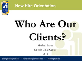 Who Are Our Clients? Macheo Payne Lincoln Child Center  2011 New Hire Orientation 