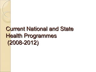 Current National and StateCurrent National and State
Health ProgrammesHealth Programmes
(2008-2012)(2008-2012)
 