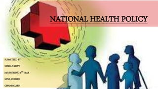 NATIONAL HEALTH POLICY
SUBMITTED BY-
NISHA YADAV
MSc NURSING 1ST YEAR
NINE, PGIMER
CHANDIGARH
 