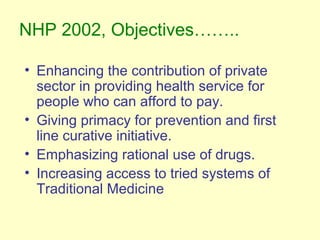 NHP 2002, Objectives……..
• Enhancing the contribution of private
sector in providing health service for
people who can aff...