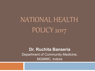 NATIONAL HEALTH
POLICY 2017
Dr. Ruchita Banseria
Department of Community Medicine,
MGMMC, Indore
 