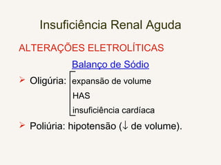 Insuficiência Renal Aguda
ALTERAÇÕES ELETROLÍTICAS
Balanço de Sódio
 Oligúria: expansão de volume
HAS
insuficiência cardíaca
 Poliúria: hipotensão (↓ de volume).
 