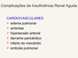 Complicações da Insuficiência Renal Aguda
CARDIOVASCULARES
 edema pulmonar
 arritmias
 hipertensão arterial
 derrame pericárdico
 infarto do miocárdio
 embolia pulmonar
 