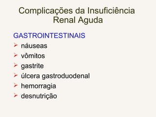 Complicações da Insuficiência
Renal Aguda
GASTROINTESTINAIS
 náuseas
 vômitos
 gastrite
 úlcera gastroduodenal
 hemorragia
 desnutrição
 
