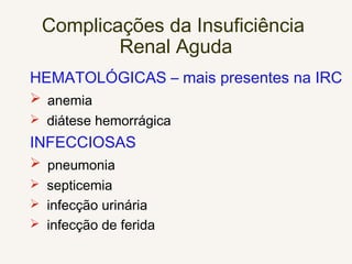 Complicações da Insuficiência
Renal Aguda
HEMATOLÓGICAS – mais presentes na IRC
 anemia
 diátese hemorrágica
INFECCIOSAS
 pneumonia
 septicemia
 infecção urinária
 infecção de ferida
 