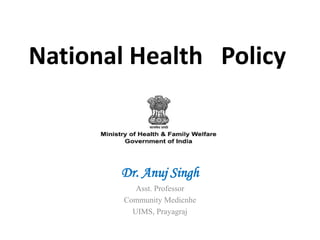 Dr. Anuj Singh
Asst. Professor
Community Medicnhe
UIMS, Prayagraj
National Health Policy
 