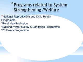 *
*National Reproductive and Child Health
Programme
*Rural Health Mission
*National Water supply & Sanitation Programme
*20 Points Programme
 
