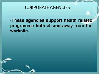 CORPORATE AGENCIES
•These agencies support health related
programme both at and away from the
worksite.
 