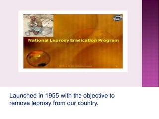 Launched in 1955 with the objective to
remove leprosy from our country.
 