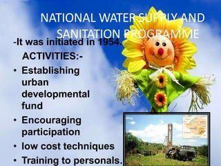 NATIONAL WATER SUPPLY AND
SANITATION PROGRAMME
-It was initiated in 1954.
ACTIVITIES:-
• Establishing
urban
developmental
fund
• Encouraging
participation
• low cost techniques
• Training to personals.
31
 