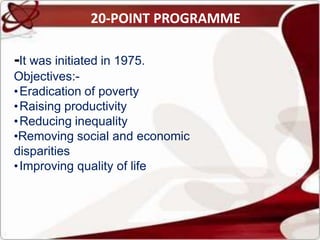 20-POINT PROGRAMME
-It was initiated in 1975.
Objectives:-
•Eradication of poverty
•Raising productivity
•Reducing inequality
•Removing social and economic
disparities
•Improving quality of life
 