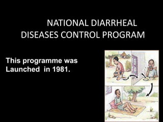 NATIONAL DIARRHEAL
DISEASES
CONTROL PROGRAMME
launched in 1981.
NATIONAL DIARRHEAL
DISEASES CONTROL PROGRAM
This programme was
Launched in 1981.
 